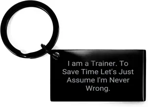 Trainer Gifts from Friends, Funny Quotes Engraved Keychain for Christmas, I Am A Trainer. To Save Time Let's Just Assume I'm Never Wrong.